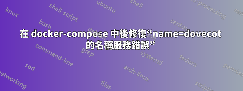 在 docker-compose 中後修復“name=dovecot 的名稱服務錯誤”