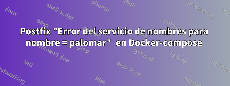 Postfix "Error del servicio de nombres para nombre = palomar" en Docker-compose
