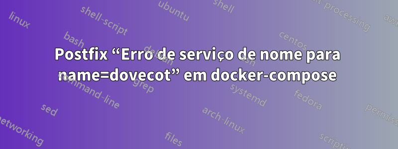 Postfix “Erro de serviço de nome para name=dovecot” em docker-compose