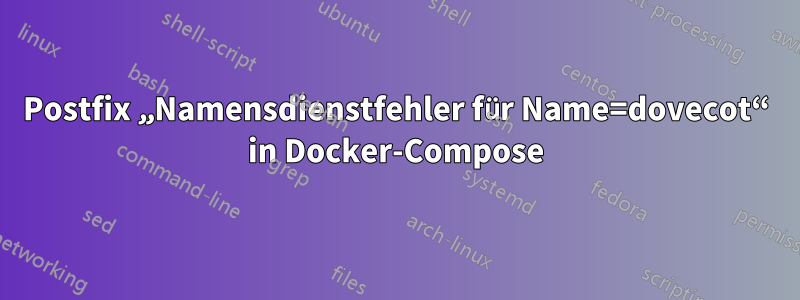 Postfix „Namensdienstfehler für Name=dovecot“ in Docker-Compose