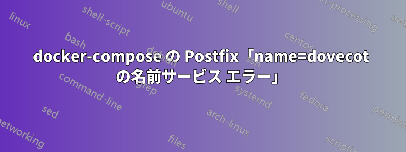docker-compose の Postfix「name=dovecot の名前サービス エラー」