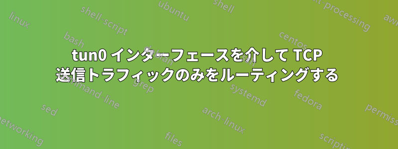 tun0 インターフェースを介して TCP 送信トラフィックのみをルーティングする