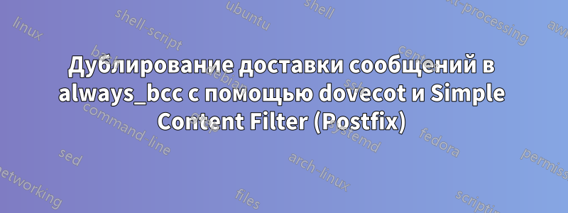 Дублирование доставки сообщений в always_bcc с помощью dovecot и Simple Content Filter (Postfix)
