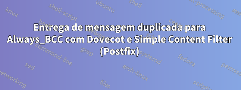Entrega de mensagem duplicada para Always_BCC com Dovecot e Simple Content Filter (Postfix)