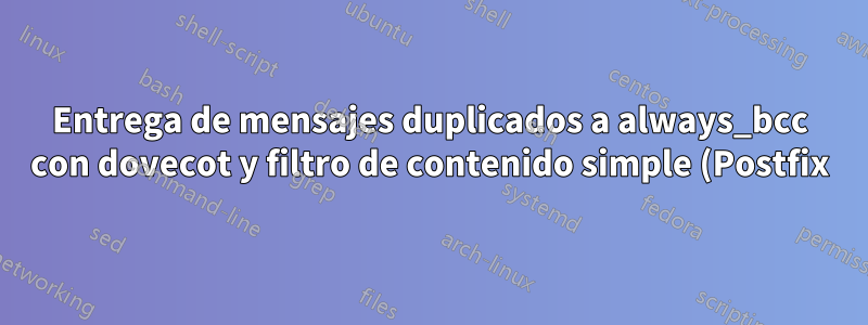 Entrega de mensajes duplicados a always_bcc con dovecot y filtro de contenido simple (Postfix)