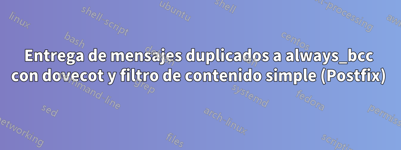 Entrega de mensajes duplicados a always_bcc con dovecot y filtro de contenido simple (Postfix)
