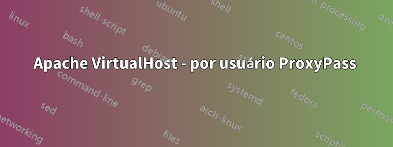 Apache VirtualHost - por usuário ProxyPass