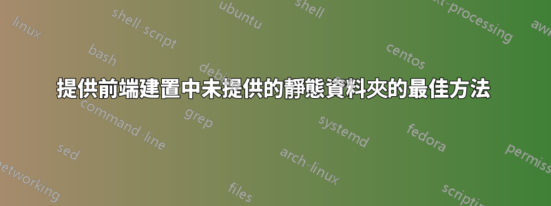 提供前端建置中未提供的靜態資料夾的最佳方法