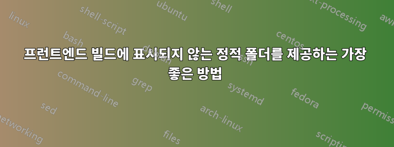 프런트엔드 빌드에 표시되지 않는 정적 폴더를 제공하는 가장 좋은 방법