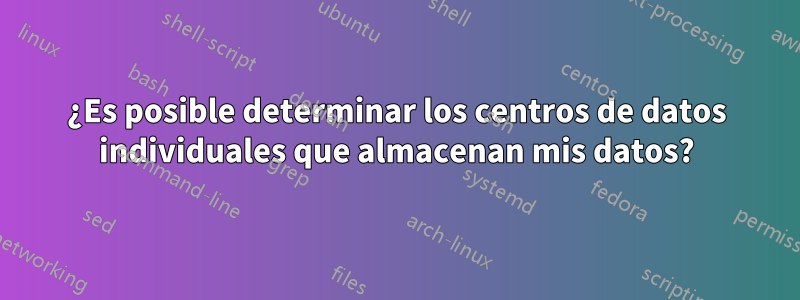 ¿Es posible determinar los centros de datos individuales que almacenan mis datos?