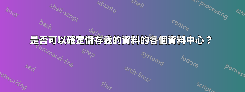 是否可以確定儲存我的資料的各個資料中心？