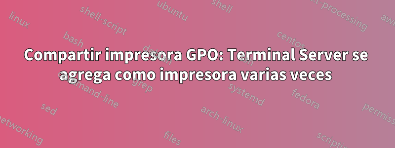 Compartir impresora GPO: Terminal Server se agrega como impresora varias veces