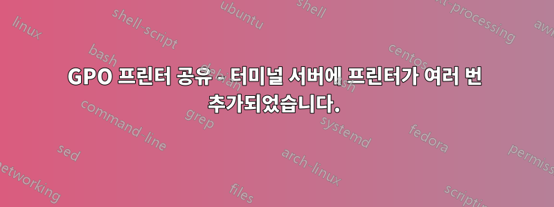 GPO 프린터 공유 - 터미널 서버에 프린터가 여러 번 추가되었습니다.