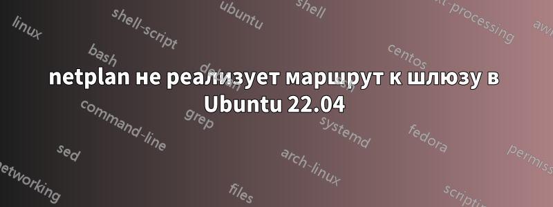netplan не реализует маршрут к шлюзу в Ubuntu 22.04