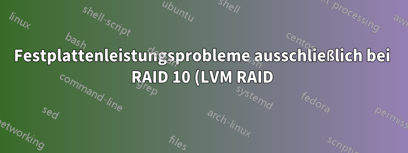 Festplattenleistungsprobleme ausschließlich bei RAID 10 (LVM RAID)