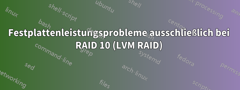 Festplattenleistungsprobleme ausschließlich bei RAID 10 (LVM RAID)