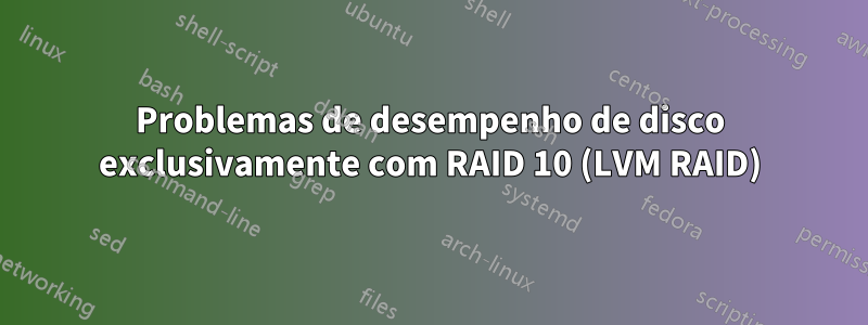 Problemas de desempenho de disco exclusivamente com RAID 10 (LVM RAID)