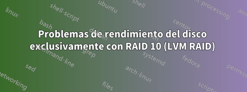 Problemas de rendimiento del disco exclusivamente con RAID 10 (LVM RAID)