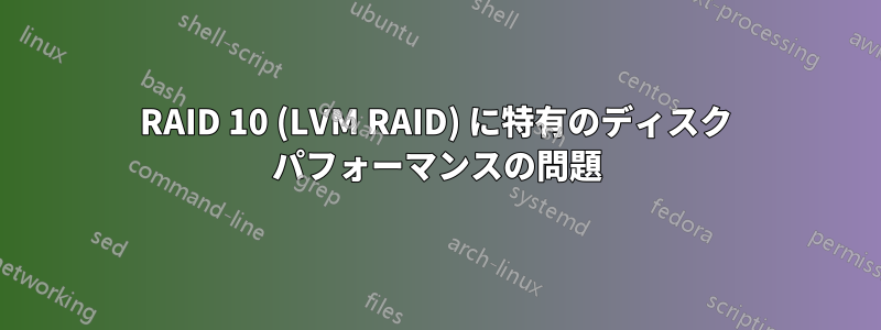 RAID 10 (LVM RAID) に特有のディスク パフォーマンスの問題