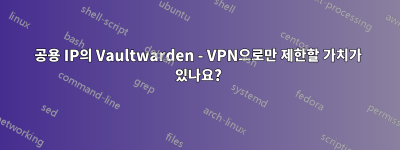 공용 IP의 Vaultwarden - VPN으로만 제한할 가치가 있나요?