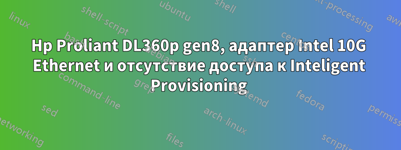 Hp Proliant DL360p gen8, адаптер Intel 10G Ethernet и отсутствие доступа к Inteligent Provisioning