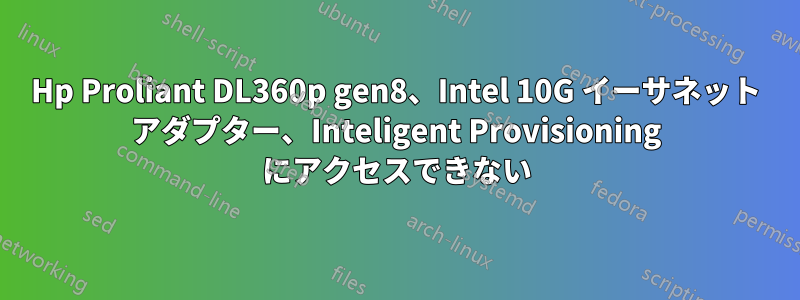 Hp Proliant DL360p gen8、Intel 10G イーサネット アダプター、Inteligent Provisioning にアクセスできない