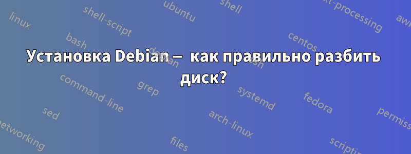 Установка Debian — как правильно разбить диск?