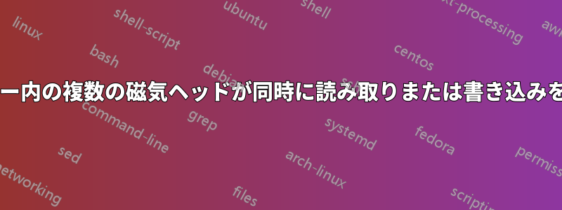 1 枚のディスクのシリンダー内の複数の磁気ヘッドが同時に読み取りまたは書き込みを行うことはできますか?