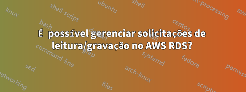É possível gerenciar solicitações de leitura/gravação no AWS RDS?