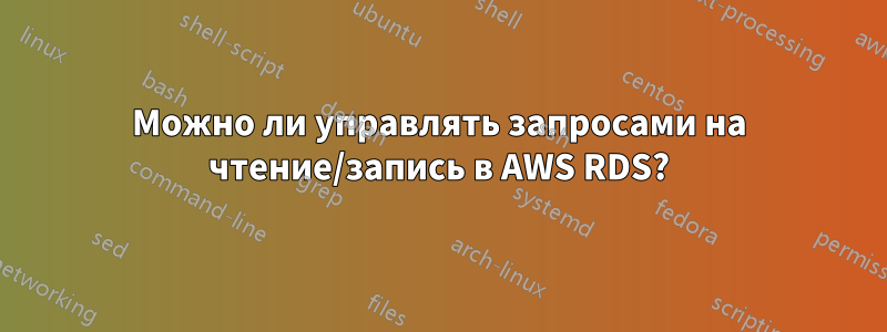Можно ли управлять запросами на чтение/запись в AWS RDS?