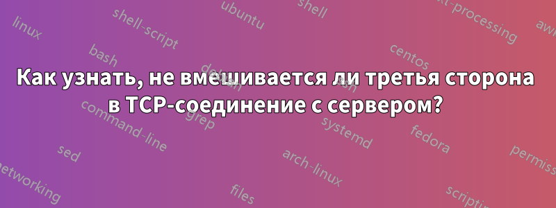 Как узнать, не вмешивается ли третья сторона в TCP-соединение с сервером?