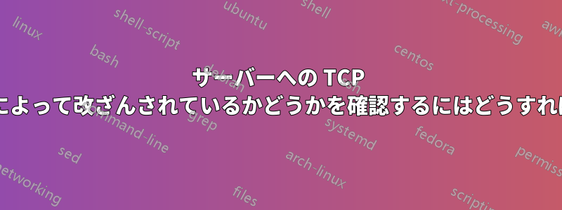 サーバーへの TCP 接続が第三者によって改ざんされているかどうかを確認するにはどうすればよいですか?
