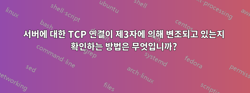 서버에 대한 TCP 연결이 제3자에 의해 변조되고 있는지 확인하는 방법은 무엇입니까?