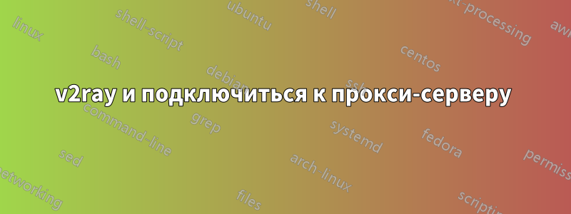 v2ray и подключиться к прокси-серверу
