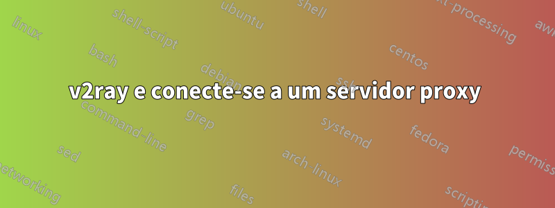 v2ray e conecte-se a um servidor proxy