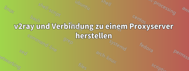 v2ray und Verbindung zu einem Proxyserver herstellen