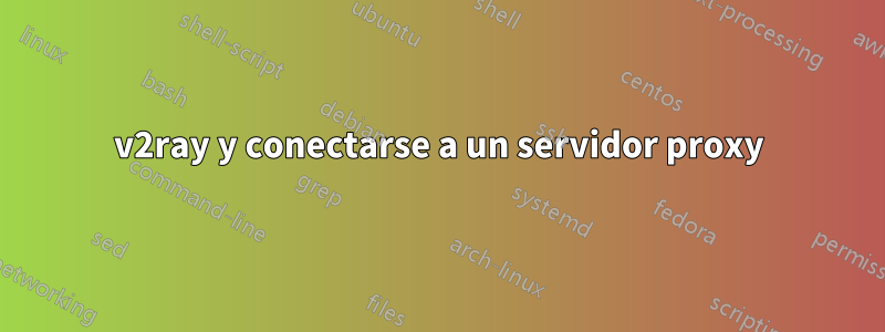 v2ray y conectarse a un servidor proxy