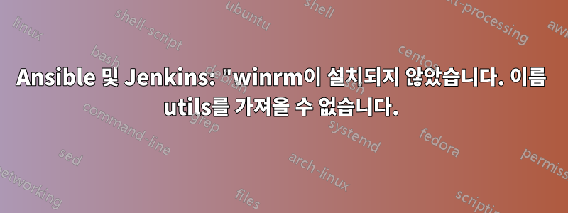 Ansible 및 Jenkins: "winrm이 설치되지 않았습니다. 이름 utils를 가져올 수 없습니다.