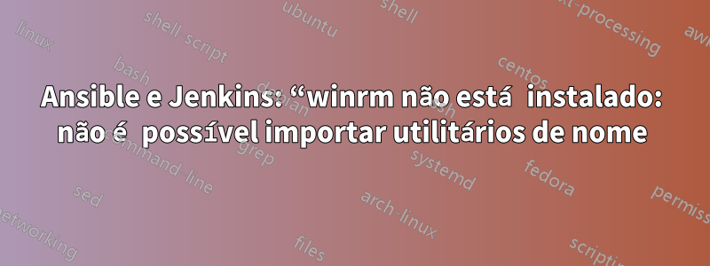 Ansible e Jenkins: “winrm não está instalado: não é possível importar utilitários de nome