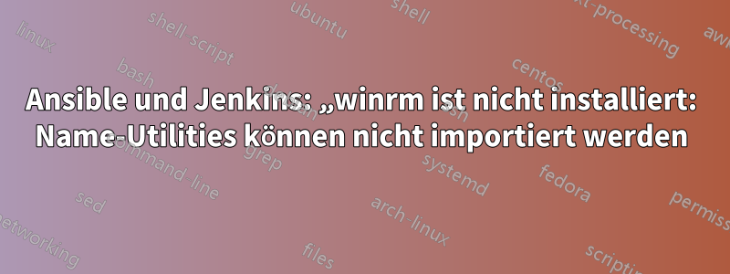 Ansible und Jenkins: „winrm ist nicht installiert: Name-Utilities können nicht importiert werden