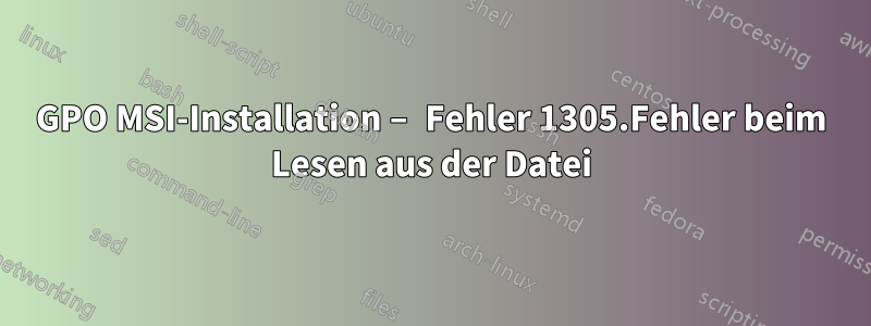 GPO MSI-Installation – Fehler 1305.Fehler beim Lesen aus der Datei