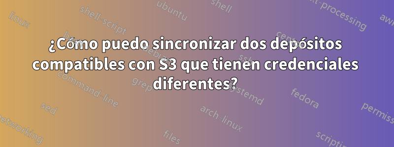 ¿Cómo puedo sincronizar dos depósitos compatibles con S3 que tienen credenciales diferentes?