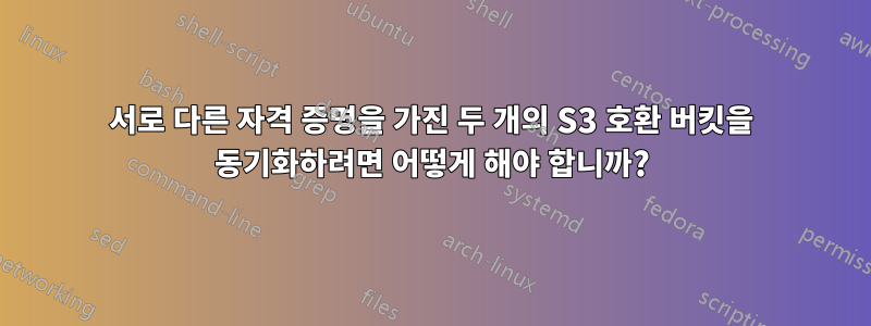 서로 다른 자격 증명을 가진 두 개의 S3 호환 버킷을 동기화하려면 어떻게 해야 합니까?