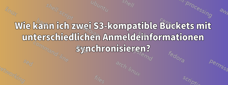 Wie kann ich zwei S3-kompatible Buckets mit unterschiedlichen Anmeldeinformationen synchronisieren?