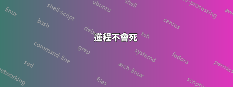 進程不會死