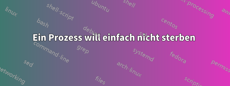 Ein Prozess will einfach nicht sterben