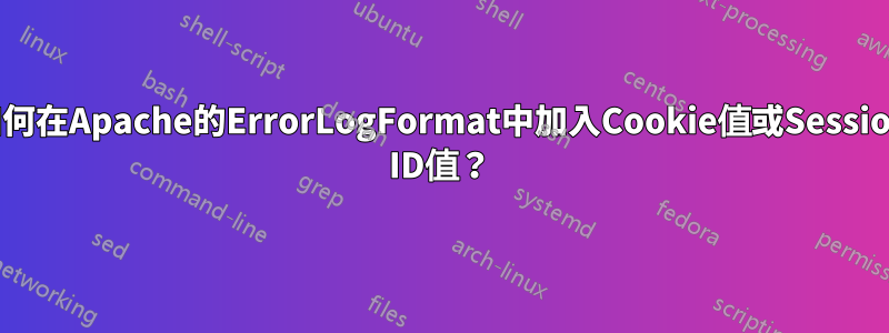如何在Apache的ErrorLogFormat中加入Cookie值或Session ID值？