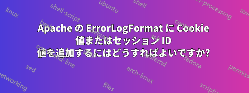 Apache の ErrorLogFormat に Cookie 値またはセッション ID 値を追加するにはどうすればよいですか?