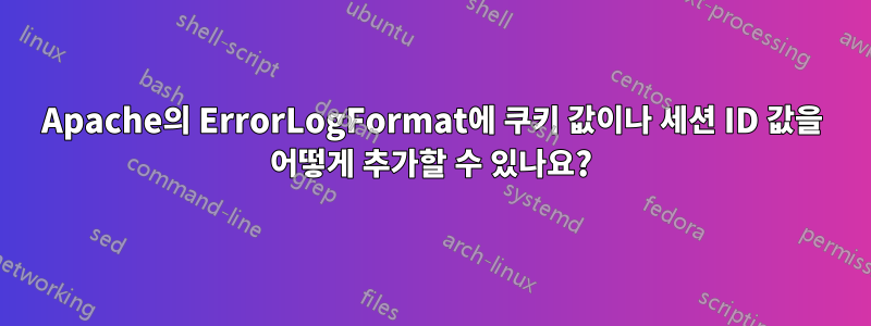 Apache의 ErrorLogFormat에 쿠키 값이나 세션 ID 값을 어떻게 추가할 수 있나요?