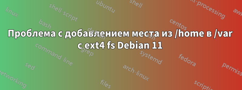 Проблема с добавлением места из /home в /var с ext4 fs Debian 11
